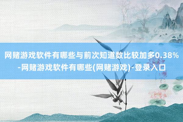 网赌游戏软件有哪些与前次知道数比较加多0.38%-网赌游戏软件有哪些(网赌游戏)-登录入口