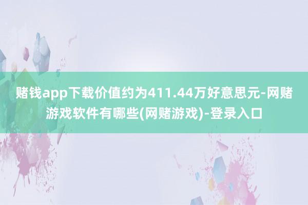 赌钱app下载价值约为411.44万好意思元-网赌游戏软件有哪些(网赌游戏)-登录入口