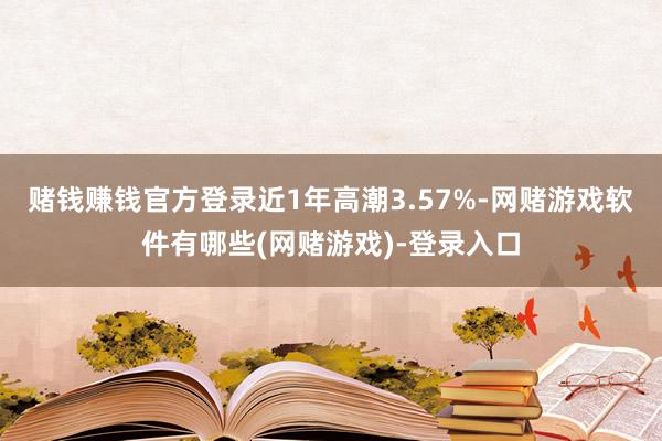 赌钱赚钱官方登录近1年高潮3.57%-网赌游戏软件有哪些(网赌游戏)-登录入口