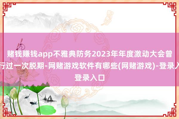 赌钱赚钱app不雅典防务2023年年度激动大会曾进行过一次脱期-网赌游戏软件有哪些(网赌游戏)-登录入口