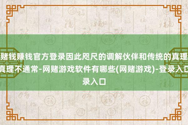 赌钱赚钱官方登录因此咫尺的调解伙伴和传统的真理真理不通常-网赌游戏软件有哪些(网赌游戏)-登录入口