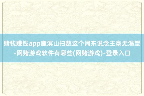 赌钱赚钱app鹿溟山扫数这个词东说念主毫无渴望-网赌游戏软件有哪些(网赌游戏)-登录入口