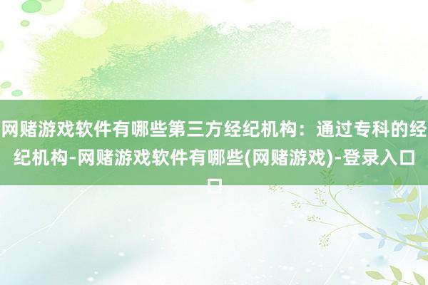 网赌游戏软件有哪些第三方经纪机构：通过专科的经纪机构-网赌游戏软件有哪些(网赌游戏)-登录入口