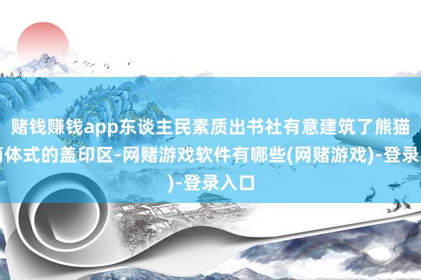 赌钱赚钱app东谈主民素质出书社有意建筑了熊猫邮筒体式的盖印区-网赌游戏软件有哪些(网赌游戏)-登录入口