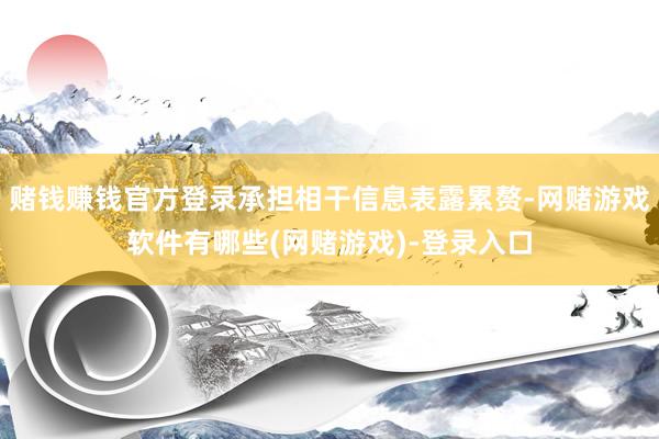 赌钱赚钱官方登录承担相干信息表露累赘-网赌游戏软件有哪些(网赌游戏)-登录入口