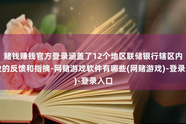 赌钱赚钱官方登录涵盖了12个地区联储银行辖区内企业的反馈和指摘-网赌游戏软件有哪些(网赌游戏)-登录入口