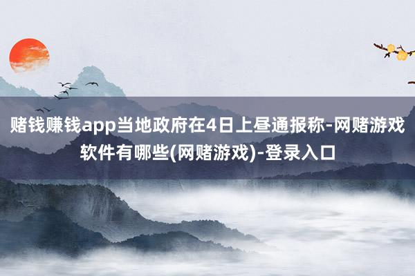 赌钱赚钱app当地政府在4日上昼通报称-网赌游戏软件有哪些(网赌游戏)-登录入口