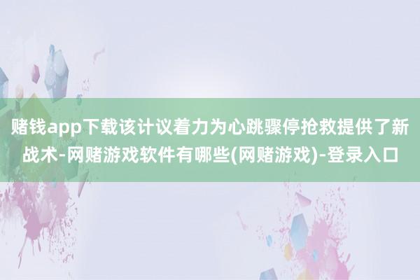 赌钱app下载该计议着力为心跳骤停抢救提供了新战术-网赌游戏软件有哪些(网赌游戏)-登录入口